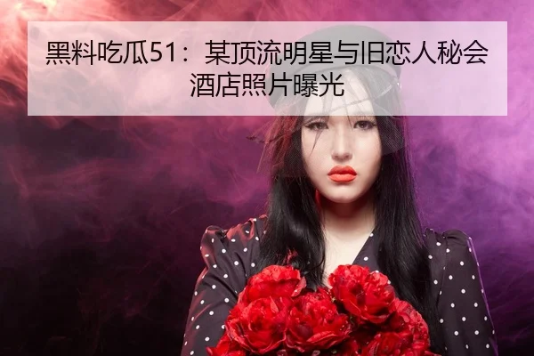 hei-liao-chi-gua-mou-ding-liu-ming-xing-yu-jiu-lian-ren-mi-hui-jiu-dian-zhao-pian-bao-guang-2-337.jpg